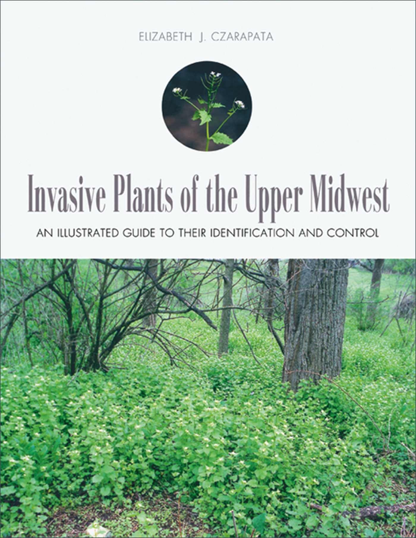 Invasive Plants of the Upper Midwest: An Illustrated Guide to Their Identification and Control Czarapata, Elizabeth J.