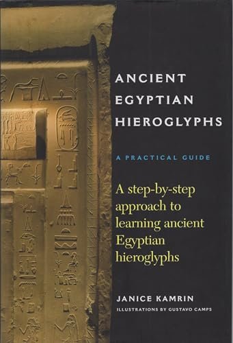 Ancient Egyptian Hieroglyphs: A Practical Guide - A Step-by-Step Approach to Learning Ancient Egyptian Hieroglyphs Janice Kamrin and Gustavo Camps