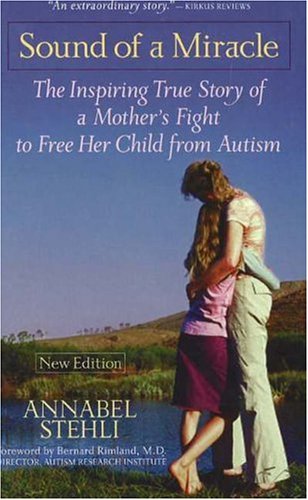 The Sound Of A Miracle: The Inspiring True Story of A Mother's Fight to Free Her Child from Autism Stehli, Annabel and Rimland, Richard, M.D.