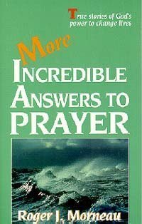 More Incredible Answers to Prayer Morneau, Roger J.