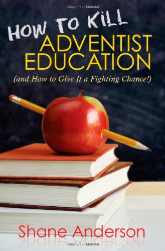 How to Kill Adventist Education: And How to Give It a Fighting Chance [Paperback] Anderson, Shane