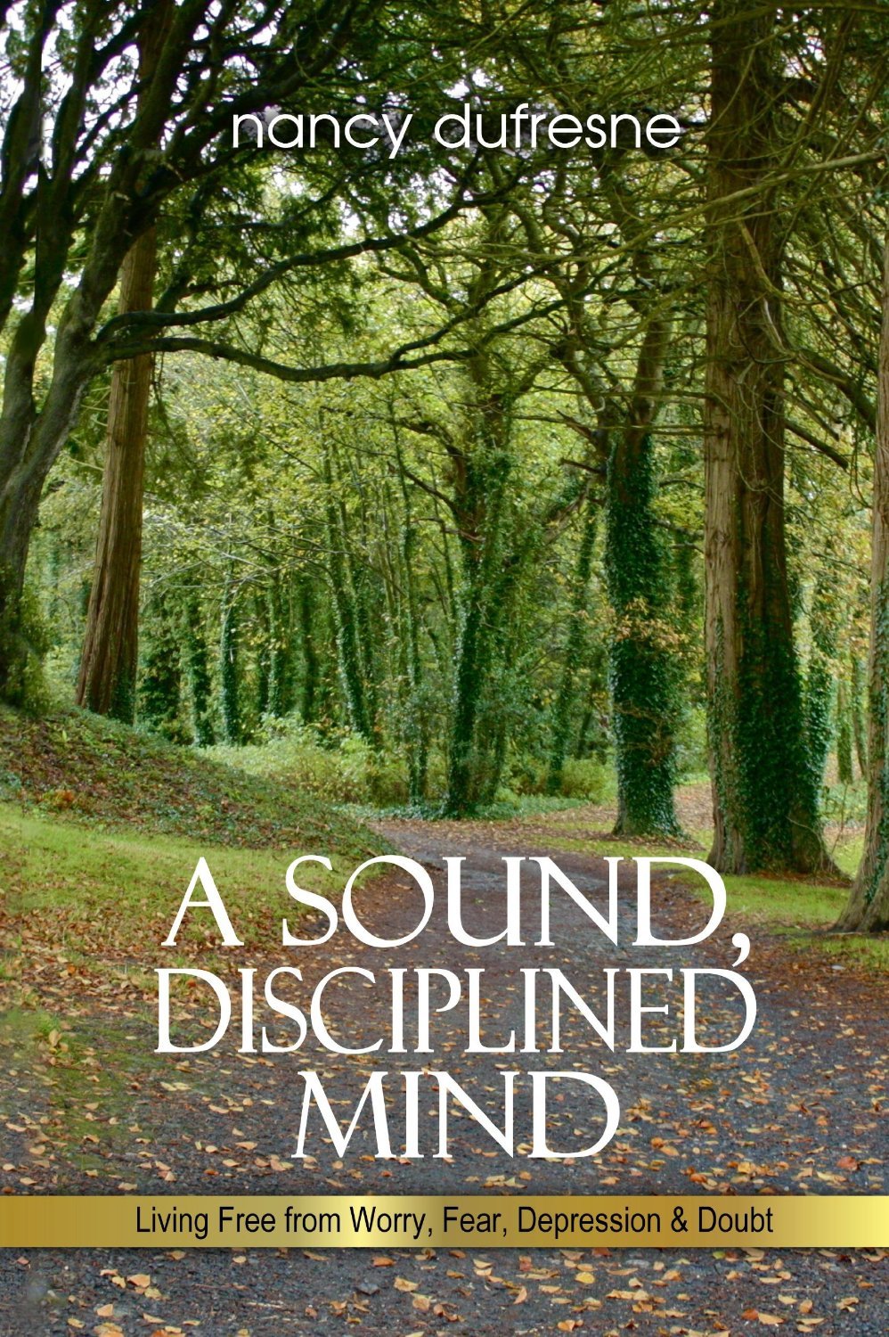 A Sound, Disciplined Mind: Living Free from Worry, Fear, Depression & Doubt [Paperback] Nancy Dufresne
