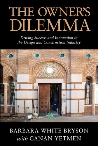 The Owner's Dilemma: Driving Success and Innovation in the Design and Construction Industry Barbara White Bryson and Canan Yetmen
