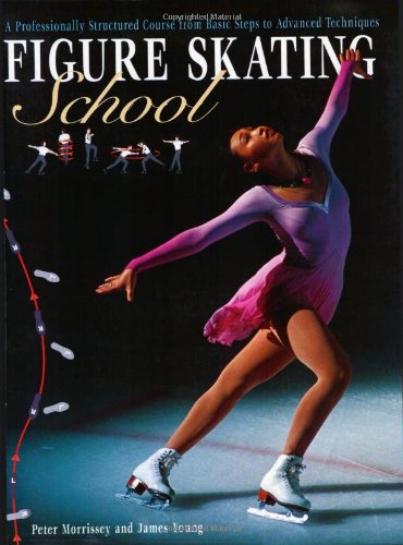Figure Skating School: A Professionally Structured Course from Basic Steps to Advanced Techniques Morrissey, Peter and Young, James