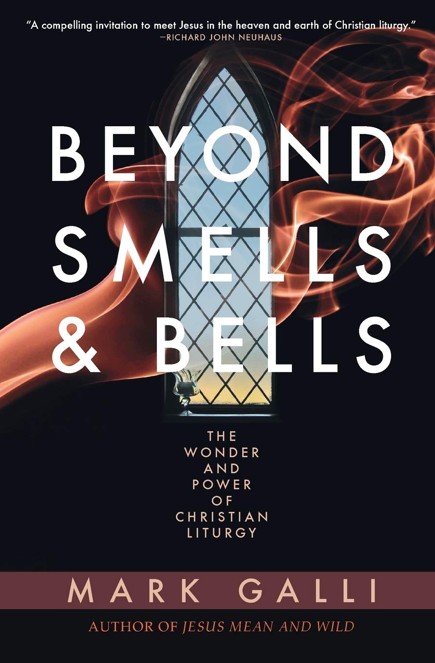 Beyond Smells and Bells: The Wonder and Power of Christian Liturgy Galli, Mark