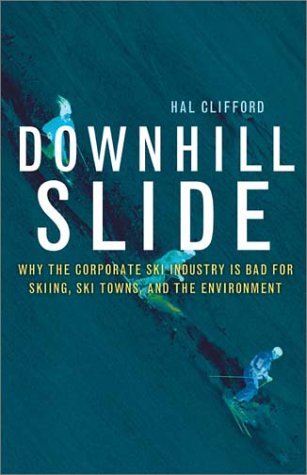 Downhill Slide: Why the Corporate Ski Industry Is Bad for Skiing, Ski Towns, and the Environment Clifford, Hal