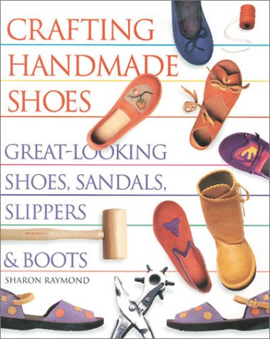 Crafting Handmade Shoes: Great-Looking Shoes, Sandals, Slippers & Boots Raymond, Sharon