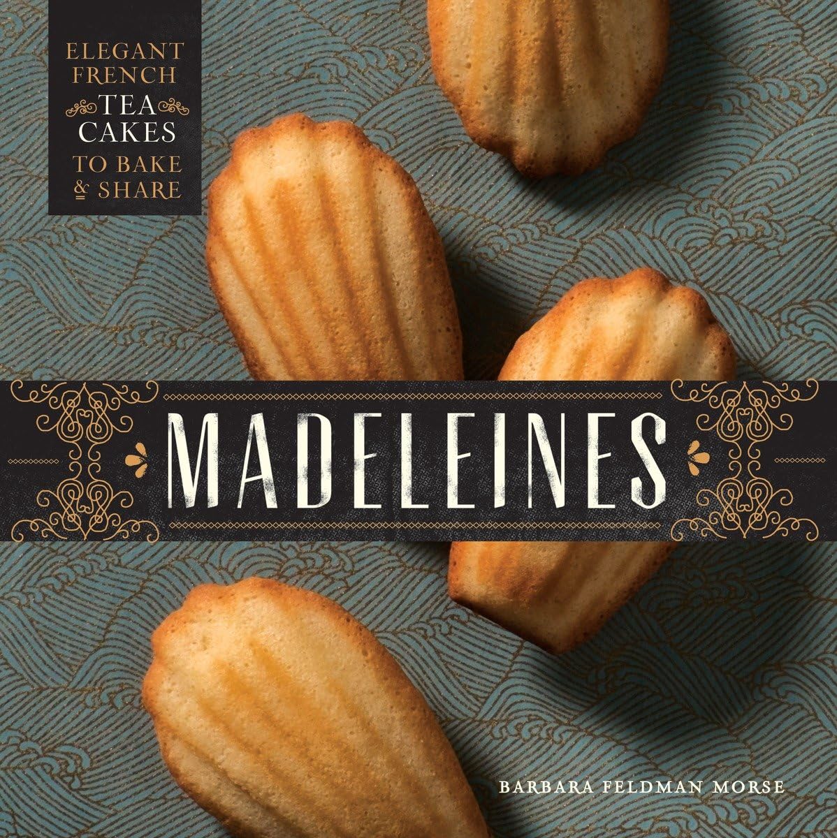 Madeleines: Elegant French Tea Cakes to Bake and Share Morse, Barbara Feldman