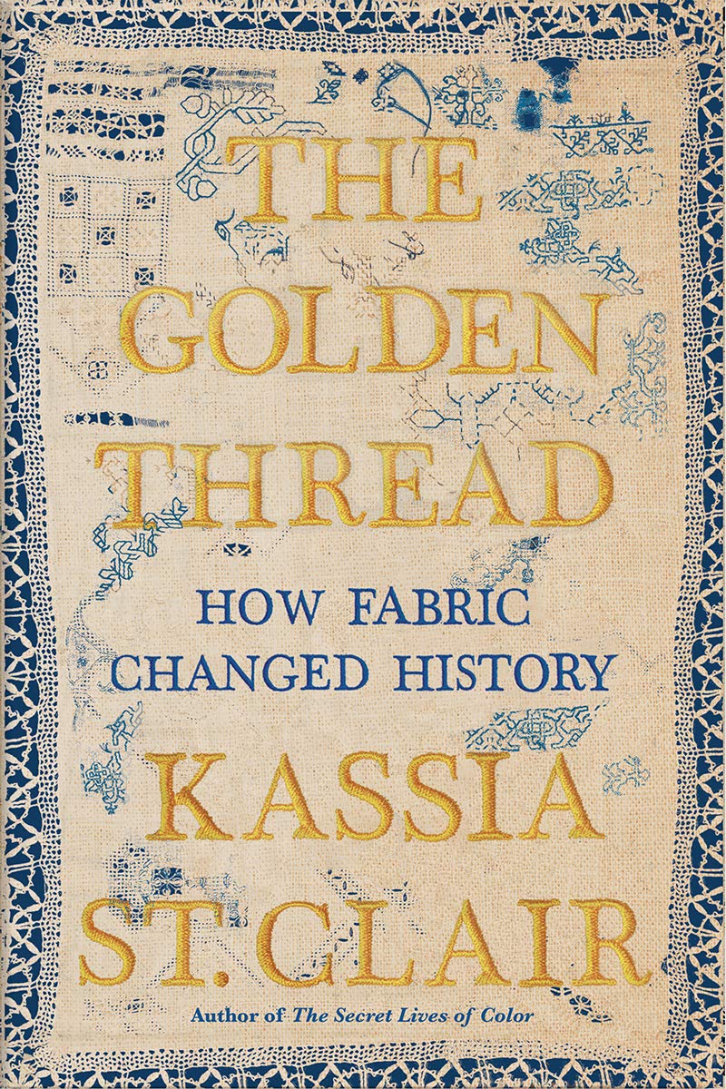 The Golden Thread: How Fabric Changed History St. Clair, Kassia